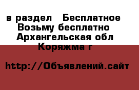  в раздел : Бесплатное » Возьму бесплатно . Архангельская обл.,Коряжма г.